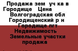 Продажа зем. уч-ка в Городище › Цена ­ 350 000 - Волгоградская обл., Городищенский р-н, Городище пгт Недвижимость » Земельные участки продажа   